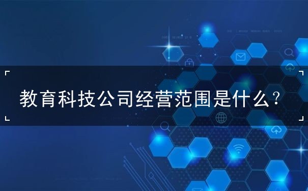 教育科技公司經營范圍詳解 計算機軟硬件技術開發(fā)的核心業(yè)務